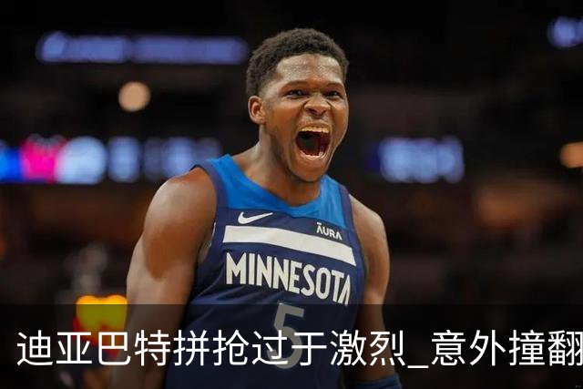 迪亚巴特拼抢过于激烈 意外撞翻裁判引发热议